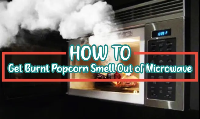 How to Get Burnt Popcorn Smell Out of Microwave