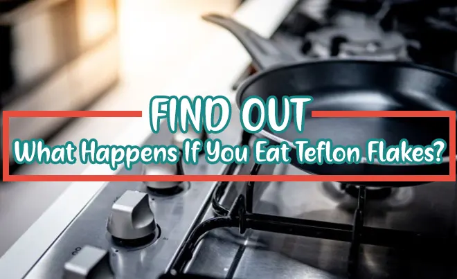 What Would Happen If You Accidentally Ate Teflon flakes
